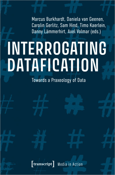 Interrogation Datafication. Towards a Praxeology of Data. Burkhard, M., D. van Geenen, C. Gerlitz, S. Hind, T. Kaerlein, D. Lämmerhirt, A. Volmar. eds. 2022.