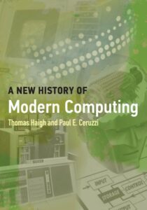 A new History of Modern Computing. Thomas Haigh and Paul E. Ceruzzi